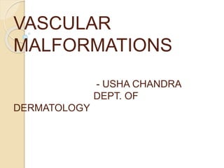 VASCULAR
MALFORMATIONS
- USHA CHANDRA
DEPT. OF
DERMATOLOGY
 
