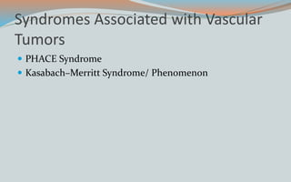 Syndromes Associated with Vascular
Tumors
 PHACE Syndrome
 Kasabach–Merritt Syndrome/ Phenomenon
 