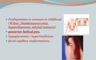  Predisposition to tumours in childhood
(Wilms’, rhabdomyosarcoma,
hepatoblastoma, adrenal tumours)
 posterior helical pits,
 hypoglycaemia / hyperinsulinism
 facial capillary malformations
 