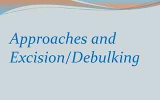 Approaches and
Excision/Debulking
 