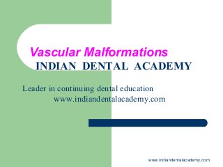 Vascular Malformations
INDIAN DENTAL ACADEMY
Leader in continuing dental education
www.indiandentalacademy.com

www.indiandentalacademy.com

 
