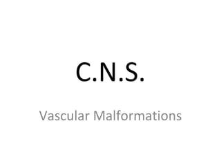 C.N.S.
Vascular Malformations
 