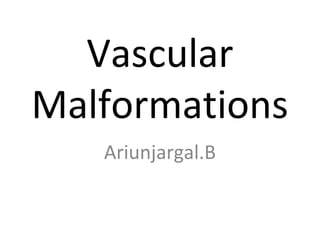 Vascular
Malformations
Ariunjargal.B
 