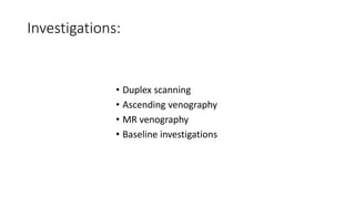 Investigations:
• Duplex scanning
• Ascending venography
• MR venography
• Baseline investigations
 