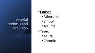 Arterial
stenosis and
occlusion
•Cause:
•Atheroma
•Emboli
•Trauma
•Type:
•Acute
•Chronic
 