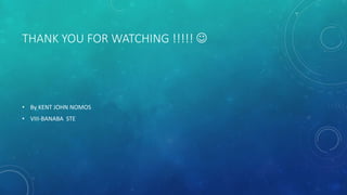 THANK YOU FOR WATCHING !!!!! 
• By KENT JOHN NOMOS
• VIII-BANABA STE
 