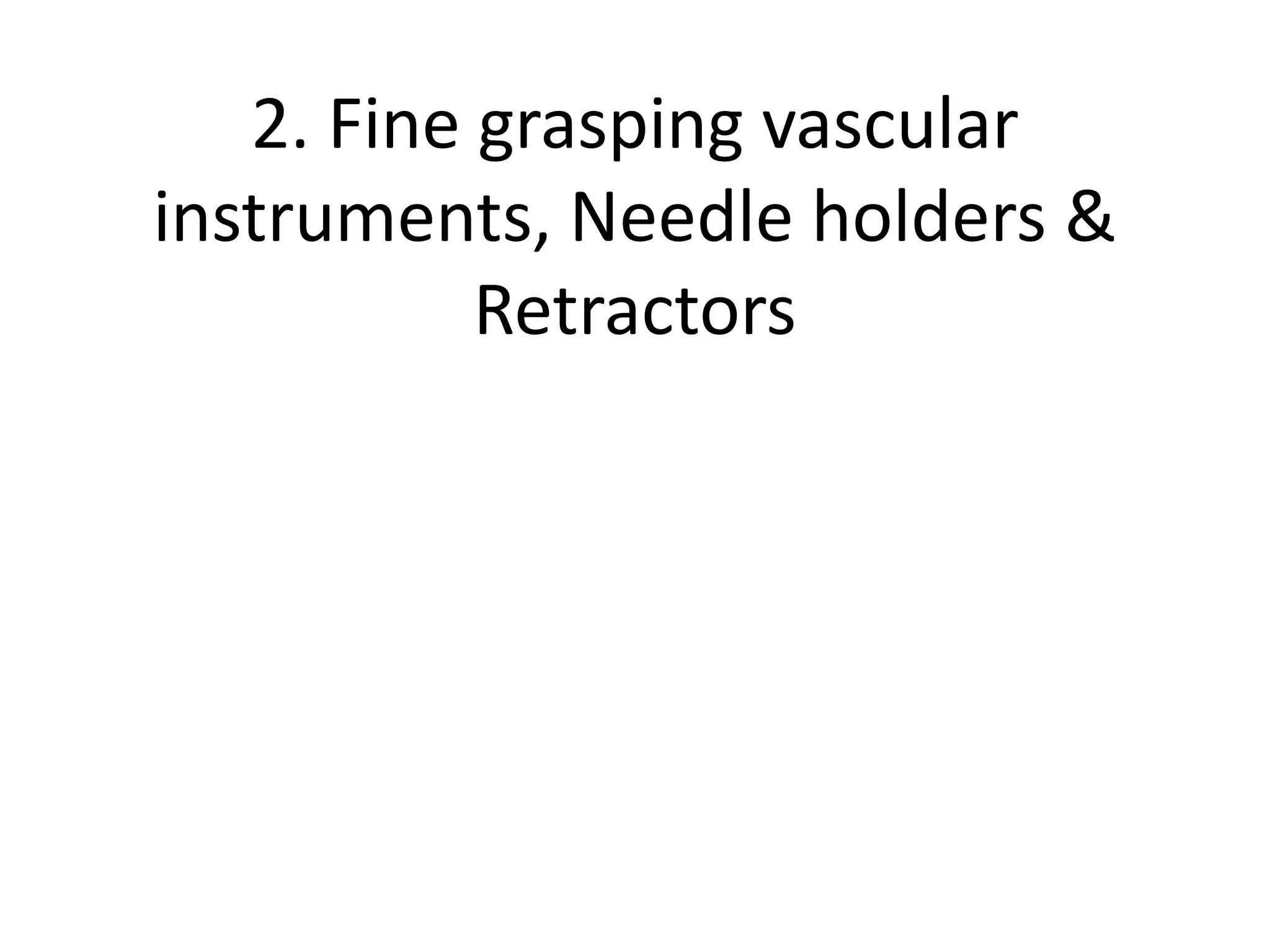 2. Fine grasping vascular
instruments, Needle holders &
Retractors
 