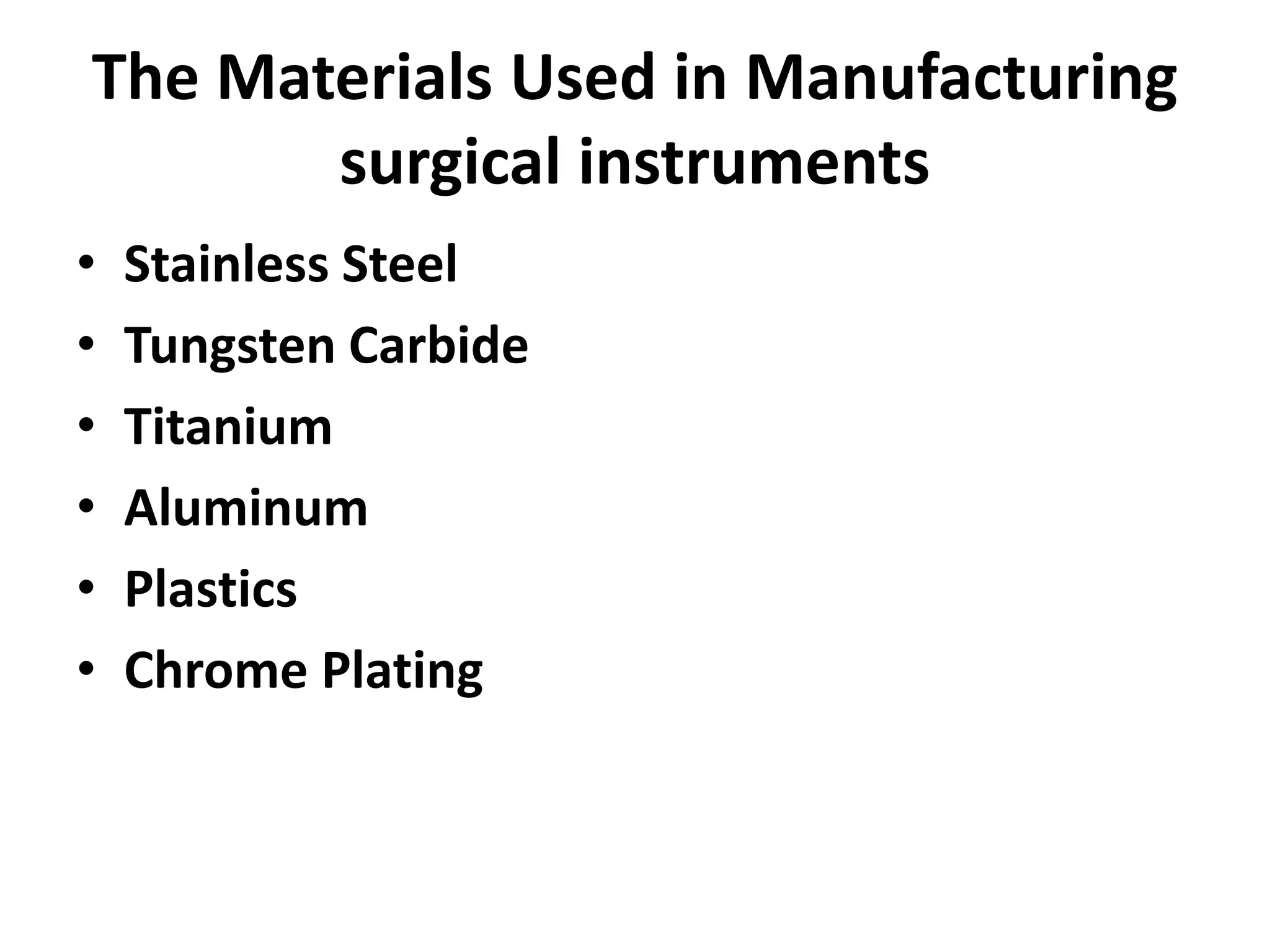The Materials Used in Manufacturing
surgical instruments
• Stainless Steel
• Tungsten Carbide
• Titanium
• Aluminum
• Plastics
• Chrome Plating
 