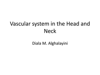 Vascular system in the Head and
Neck
Diala M. Alghalayini
 