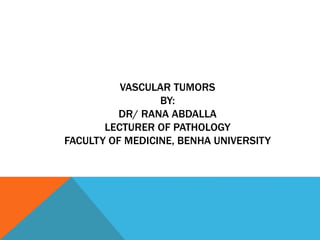 VASCULAR TUMORS
BY:
DR/ RANA ABDALLA
LECTURER OF PATHOLOGY
FACULTY OF MEDICINE, BENHA UNIVERSITY
 
