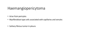 Haemangiopericytoma
• Arise from pericytes
• Myofibroblast type cells associated with capillaries and venules
• Solitary fibrous tumor in pleura
 