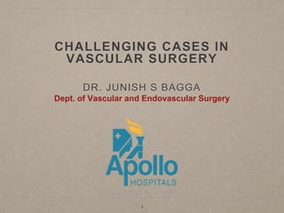 CHALLENGING CASES IN
VASCULAR SURGERY
DR. JUNISH S BAGGA
Dept. of Vascular and Endovascular Surgery
1
 