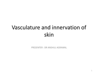 Vasculature and innervation of
skin
PRESENTER : DR ANSHUL AGRAWAL

1

 