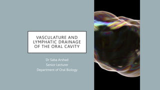 VASCULATURE AND
LYMPHATIC DRAINAGE
OF THE ORAL CAVITY
Dr Saba Arshad
Senior Lecturer
Department of Oral Biology
 