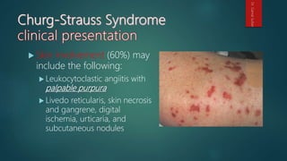  Skin involvement (60%) may
include the following:
 Leukocytoclastic angiitis with
palpable purpura
 Livedo reticularis, skin necrosis
and gangrene, digital
ischemia, urticaria, and
subcutaneous nodules
Dr.GamalSultan
 