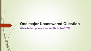 One major Unanswered Question
When is the optimal time for KTx in AAV?????
 