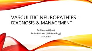 VASCULITIC NEUROPATHIES :
DIAGNOSIS & MANAGEMENT
Dr. Zuber Ali Quazi
Senior Resident (DM Neurology)
GMC Kota
 