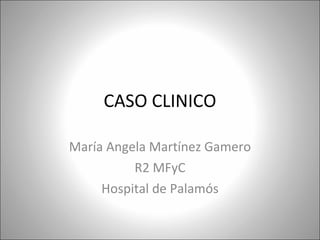 CASO CLINICO María Angela Martínez Gamero R2 MFyC Hospital de Palamós 