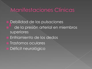  Debilidad de las pulsaciones
    de la presión arterial en miembros
  superiores
 Enfriamiento de los dedos
 Trastornos oculares
 Déficit neurológico
 