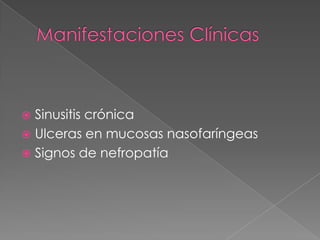  Sinusitis crónica
 Ulceras en mucosas nasofaríngeas
 Signos de nefropatía
 