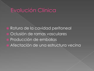  Rotura de la cavidad peritoneal
 Oclusión de ramas vasculares
 Producción de embolias
 Afectación de una estructura vecina
 