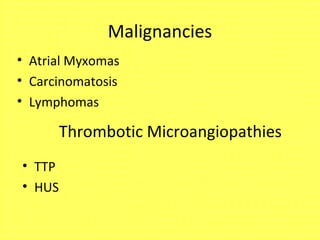 Malignancies
• Atrial Myxomas
• Carcinomatosis
• Lymphomas
Thrombotic Microangiopathies
• TTP
• HUS
 