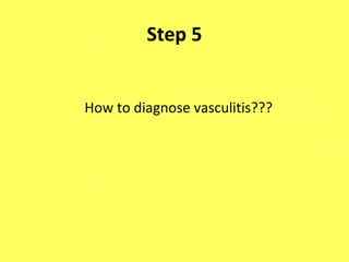 Step 5
How to diagnose vasculitis???
 