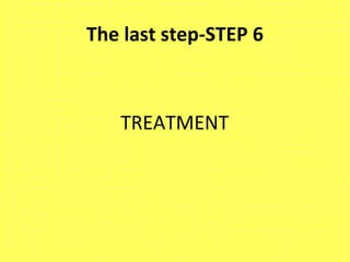 The last step-STEP 6
TREATMENT
 