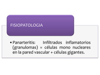 •Panarteritis: Infiltrados inflamatorios
(granulomas) = células mono nucleares
en la pared vascular + células gigantes.
FISIOPATOLOGIA
 