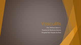 Vasculitis
Dra. Melissa Sáenz L.
Pasante de Medicina Interna
Hospital San Vicente de Paul
 
