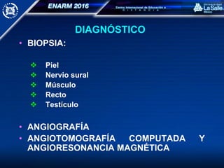 DIAGNÓSTICO
• BIOPSIA:
 Piel
 Nervio sural
 Músculo
 Recto
 Testículo
• ANGIOGRAFÍA
• ANGIOTOMOGRAFÍA COMPUTADA Y
ANGIORESONANCIA MAGNÉTICA
 