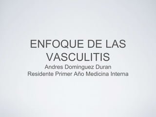 ENFOQUE DE LAS
VASCULITIS
Andres Dominguez Duran
Residente Primer Año Medicina Interna
 