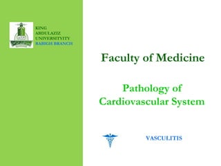 Faculty of Medicine
Pathology of
Cardiovascular System
KING
ABDULAZIZ
UNIVERSITYITY
RABIGH BRANCH
VASCULITIS
 