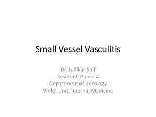 Small Vessel Vasculitis
Dr. Julfikar Saif
Resident, Phase A
Department of oncology
Violet Unit, Internal Medicine
 