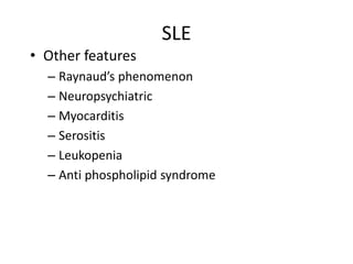 SLE
• Other features
– Raynaud’s phenomenon
– Neuropsychiatric
– Myocarditis
– Serositis
– Leukopenia
– Anti phospholipid syndrome
 