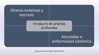 Úlceras extensas y
necrosis
Asociadas a
enfermedad sistémica
Involucro de arterias
profundas
An Bras Dermatol. 2020; 95(3): 355-371.
 