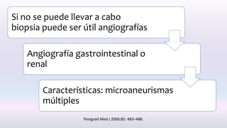 Si no se puede llevar a cabo
biopsia puede ser útil angiografías
Angiografía gastrointestinal o
renal
Características: microaneurismas
múltiples
Postgrad Med J 2006;82: 483–488.
 