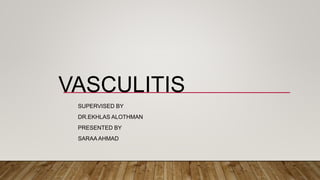 VASCULITIS
SUPERVISED BY
DR.EKHLAS ALOTHMAN
PRESENTED BY
SARAA AHMAD
 