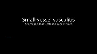 Small-vessel vasculitis
Affects: capillaries, arterioles and venules
 