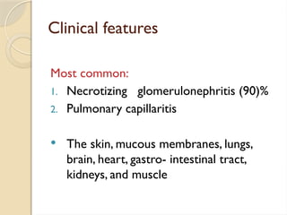Clinical features
Most common:
1. Necrotizing glomerulonephritis (90)%
2. Pulmonary capillaritis
 The skin, mucous membranes, lungs,
brain, heart, gastro- intestinal tract,
kidneys, and muscle
 