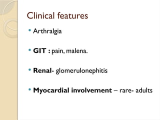 Clinical features
 Arthralgia
 GIT : pain, malena.
 Renal- glomerulonephitis
 Myocardial involvement – rare- adults
 
