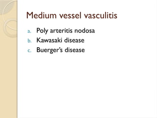 Medium vessel vasculitis
a. Poly arteritis nodosa
b. Kawasaki disease
c. Buerger’s disease
 