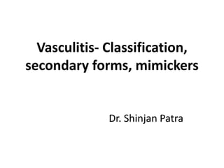 Vasculitis- Classification,
secondary forms, mimickers
Dr. Shinjan Patra
 
