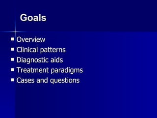 Goals Overview Clinical patterns Diagnostic aids Treatment paradigms Cases and questions 