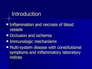 Introduction Inflammation and necrosis of blood vessels Occlusion and ischemia Immunologic mechanisms Multi-system disease with constitutional symptoms and inflammatory laboratory indices 
