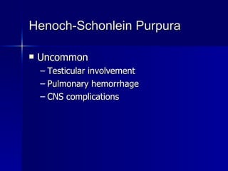 Henoch-Schonlein Purpura Uncommon Testicular involvement Pulmonary hemorrhage CNS complications 