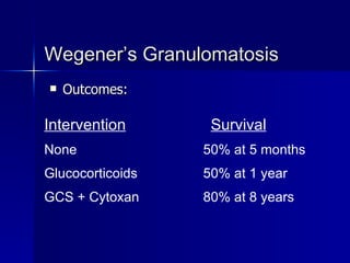 Wegener’s Granulomatosis Outcomes: Intervention   Survival None   50% at 5 months Glucocorticoids   50% at 1 year GCS + Cytoxan   80% at 8 years 