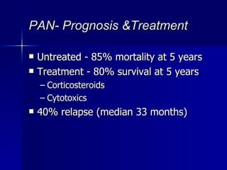 PAN- Prognosis &Treatment Untreated - 85% mortality at 5 years Treatment - 80% survival at 5 years Corticosteroids Cytotoxics 40% relapse (median 33 months) 