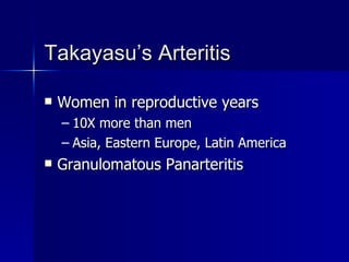 Takayasu’s Arteritis Women in reproductive years 10X more than men Asia, Eastern Europe, Latin America Granulomatous Panarteritis 