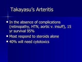 In the absence of complications (retinopathy, HTN, aortic v. insuff), 15 yr survival 95% Most respond to steroids alone 40% will need cytotoxics Takayasu’s Arteritis 
